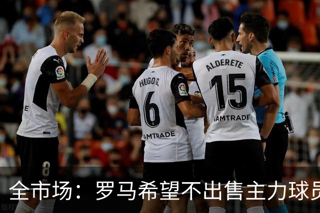 全市场：罗马希望不出售主力球员，通过出售外租球员完成资金回笼
